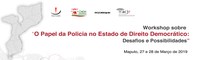 Workshop sobre “O Papel da Policia no Estado de Direito Democrático: Desafios e Possibilidades”